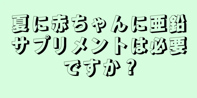 夏に赤ちゃんに亜鉛サプリメントは必要ですか？