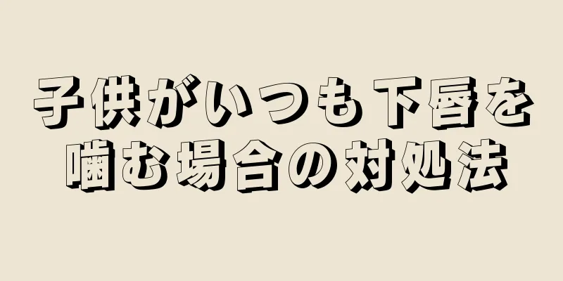 子供がいつも下唇を噛む場合の対処法