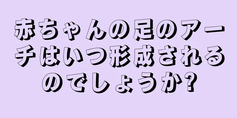 赤ちゃんの足のアーチはいつ形成されるのでしょうか?