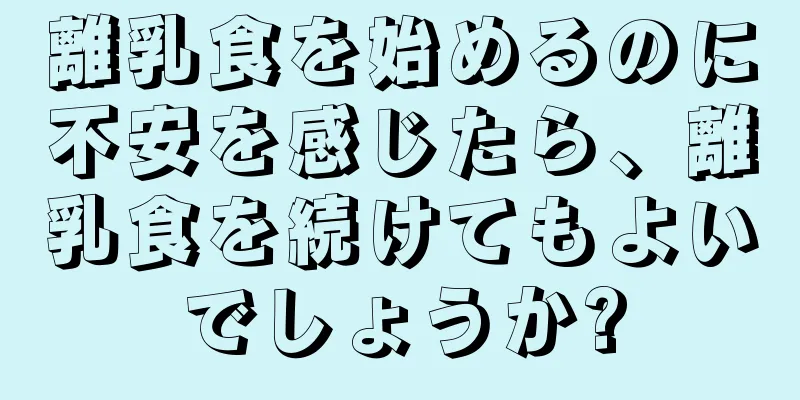 離乳食を始めるのに不安を感じたら、離乳食を続けてもよいでしょうか?
