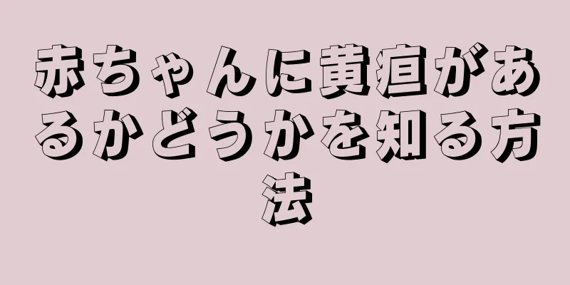 赤ちゃんに黄疸があるかどうかを知る方法