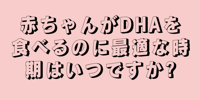 赤ちゃんがDHAを食べるのに最適な時期はいつですか?