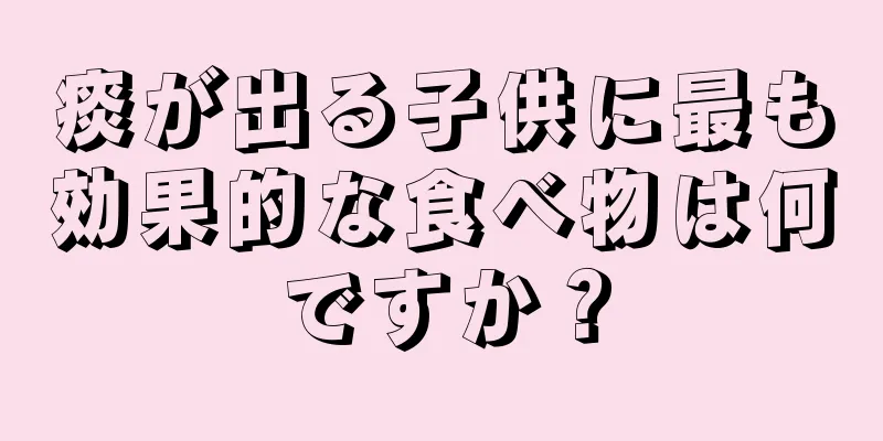 痰が出る子供に最も効果的な食べ物は何ですか？