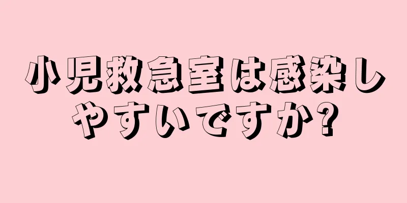小児救急室は感染しやすいですか?