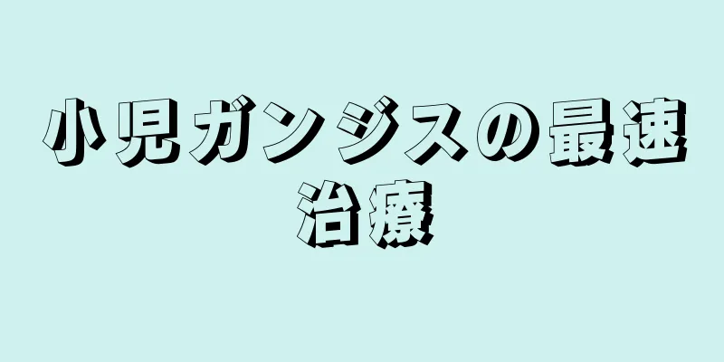 小児ガンジスの最速治療