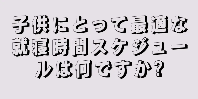子供にとって最適な就寝時間スケジュールは何ですか?
