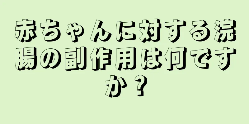 赤ちゃんに対する浣腸の副作用は何ですか？
