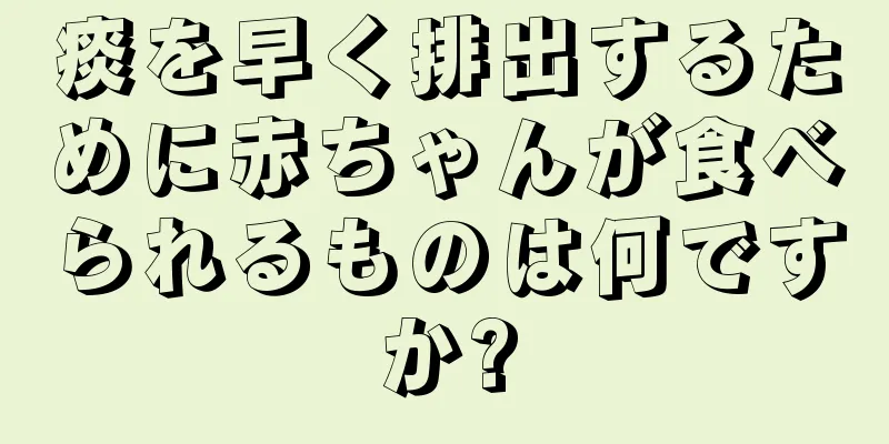 痰を早く排出するために赤ちゃんが食べられるものは何ですか?