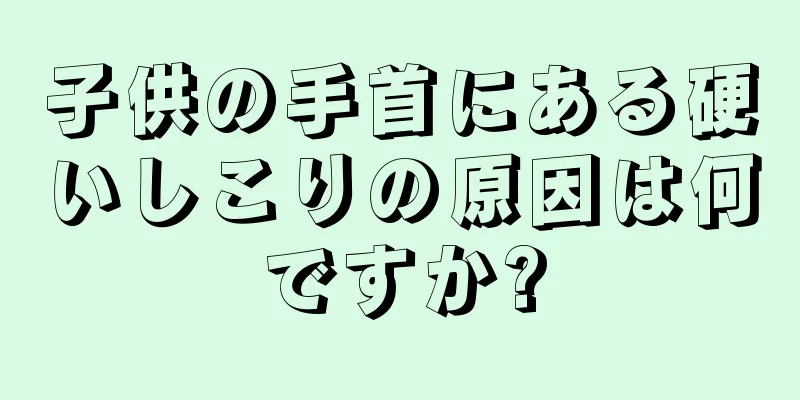 子供の手首にある硬いしこりの原因は何ですか?