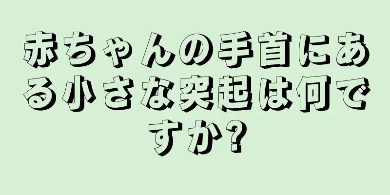 赤ちゃんの手首にある小さな突起は何ですか?