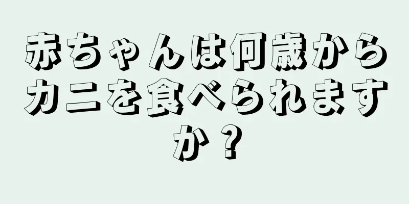 赤ちゃんは何歳からカニを食べられますか？