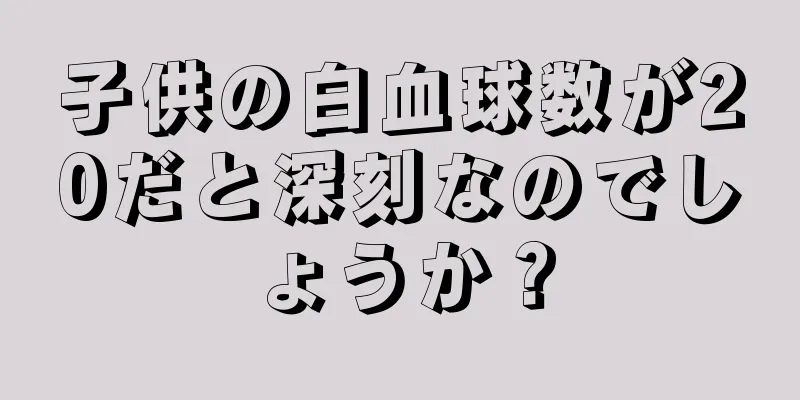 子供の白血球数が20だと深刻なのでしょうか？