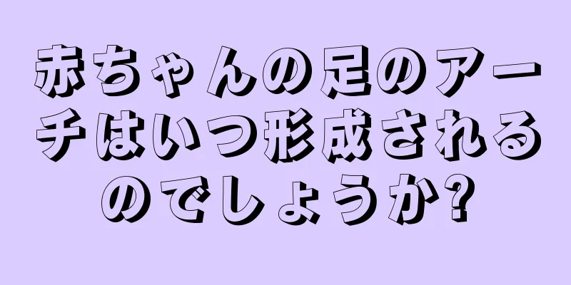 赤ちゃんの足のアーチはいつ形成されるのでしょうか?