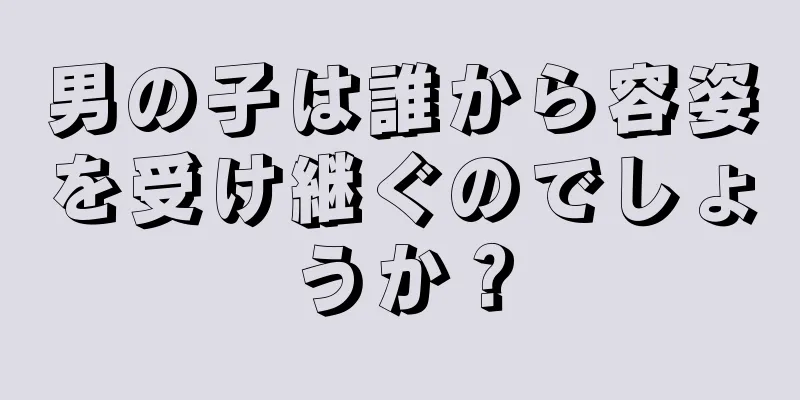 男の子は誰から容姿を受け継ぐのでしょうか？