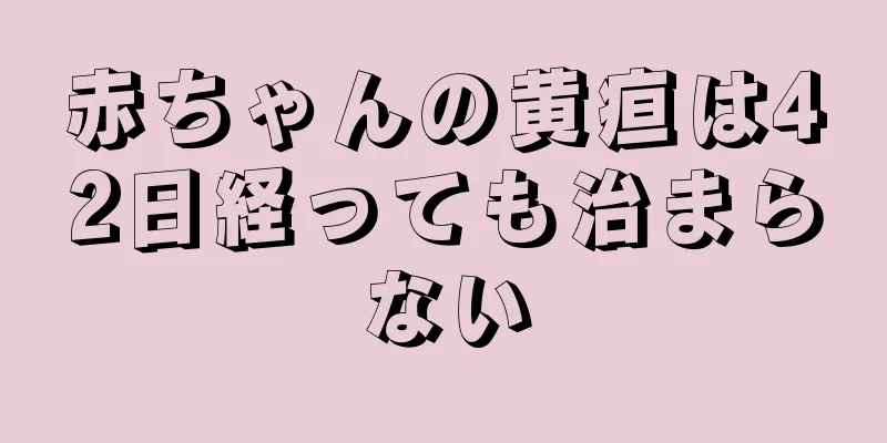 赤ちゃんの黄疸は42日経っても治まらない