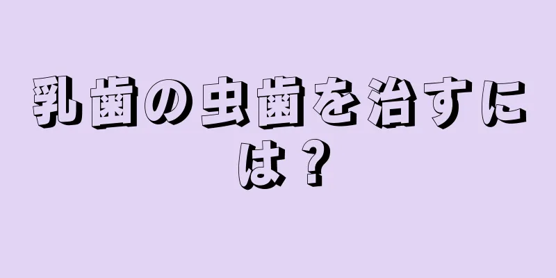 乳歯の虫歯を治すには？