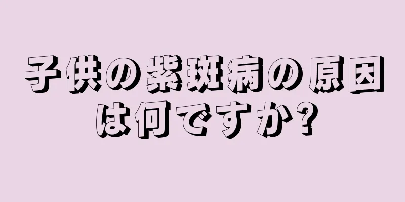 子供の紫斑病の原因は何ですか?