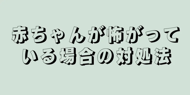 赤ちゃんが怖がっている場合の対処法