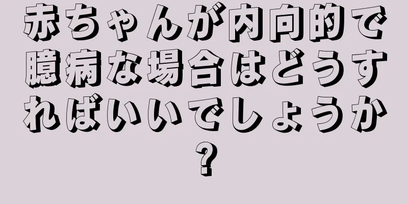 赤ちゃんが内向的で臆病な場合はどうすればいいでしょうか?