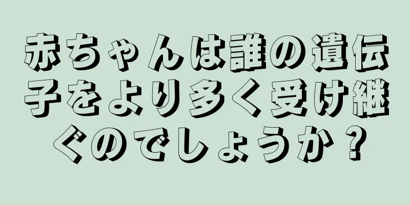 赤ちゃんは誰の遺伝子をより多く受け継ぐのでしょうか？