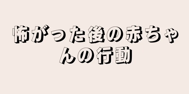 怖がった後の赤ちゃんの行動
