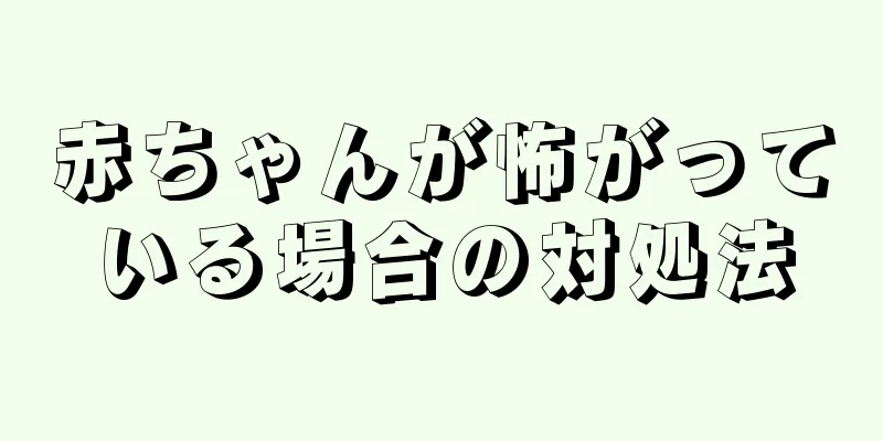赤ちゃんが怖がっている場合の対処法