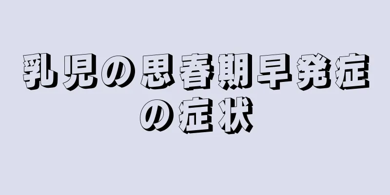 乳児の思春期早発症の症状
