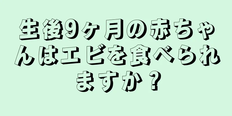 生後9ヶ月の赤ちゃんはエビを食べられますか？