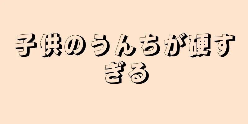 子供のうんちが硬すぎる