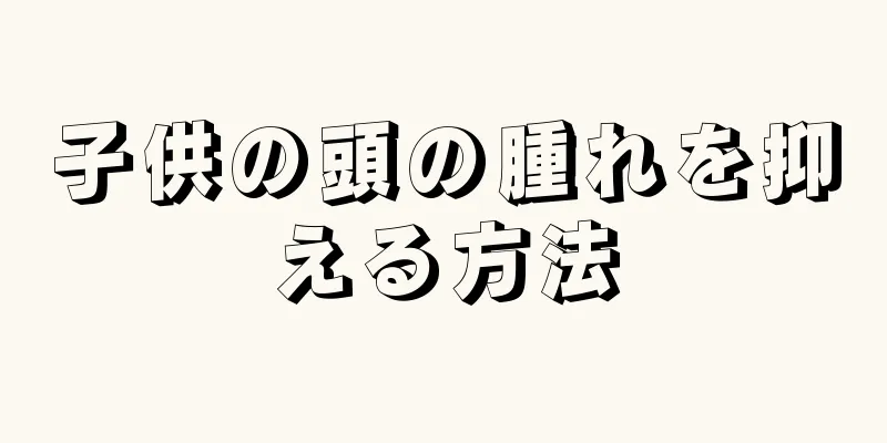 子供の頭の腫れを抑える方法