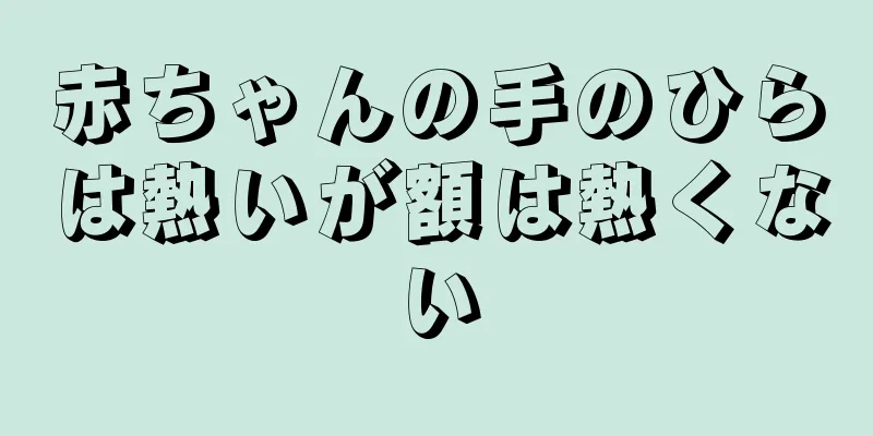赤ちゃんの手のひらは熱いが額は熱くない