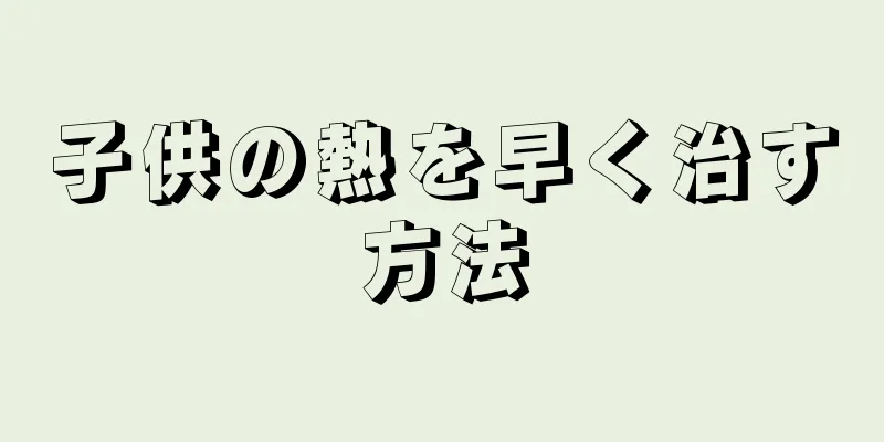 子供の熱を早く治す方法