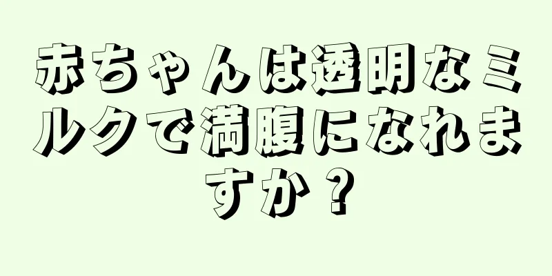 赤ちゃんは透明なミルクで満腹になれますか？