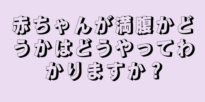 赤ちゃんが満腹かどうかはどうやってわかりますか？