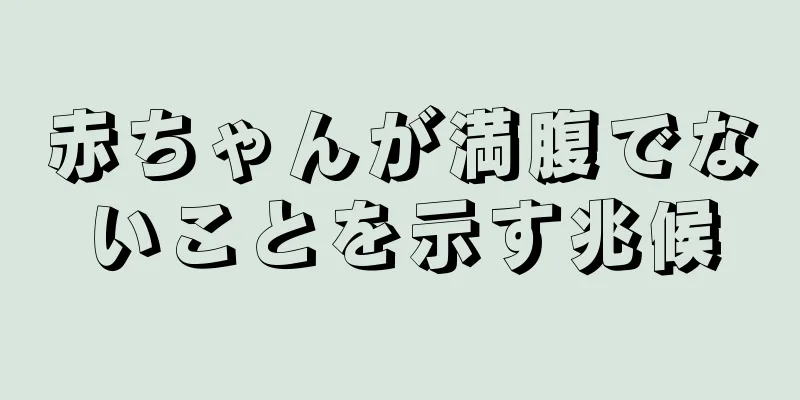 赤ちゃんが満腹でないことを示す兆候