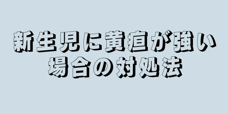 新生児に黄疸が強い場合の対処法