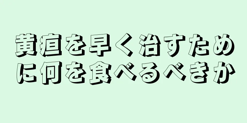 黄疸を早く治すために何を食べるべきか