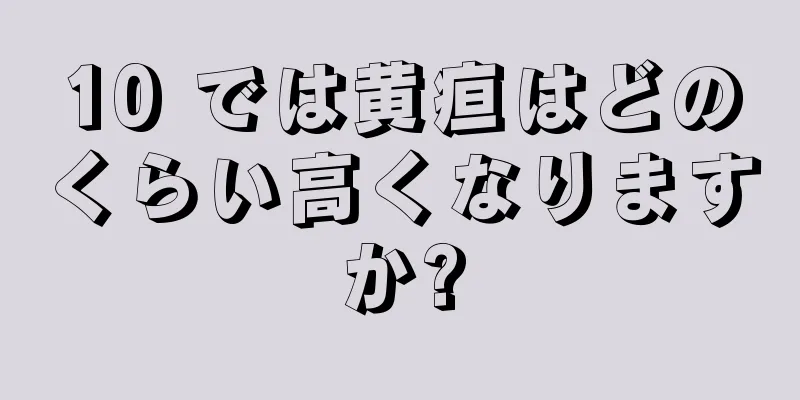 10 では黄疸はどのくらい高くなりますか?