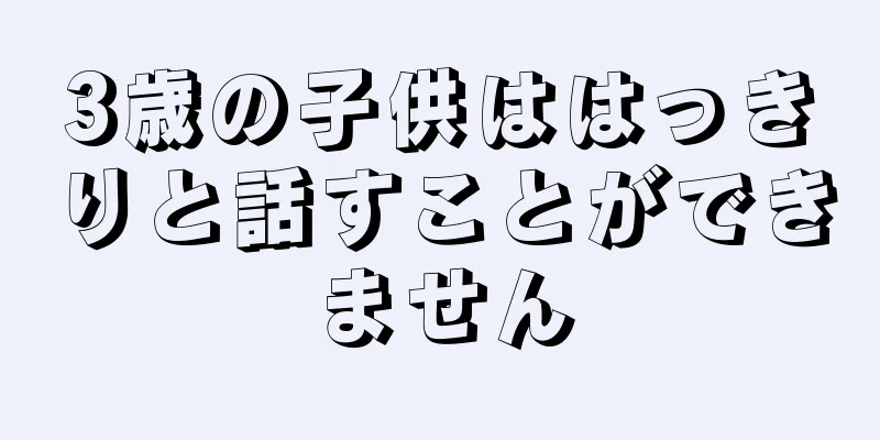 3歳の子供ははっきりと話すことができません