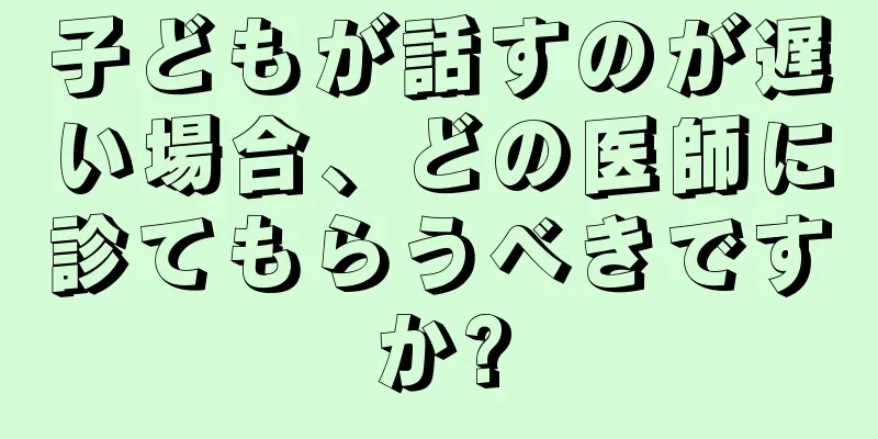 子どもが話すのが遅い場合、どの医師に診てもらうべきですか?