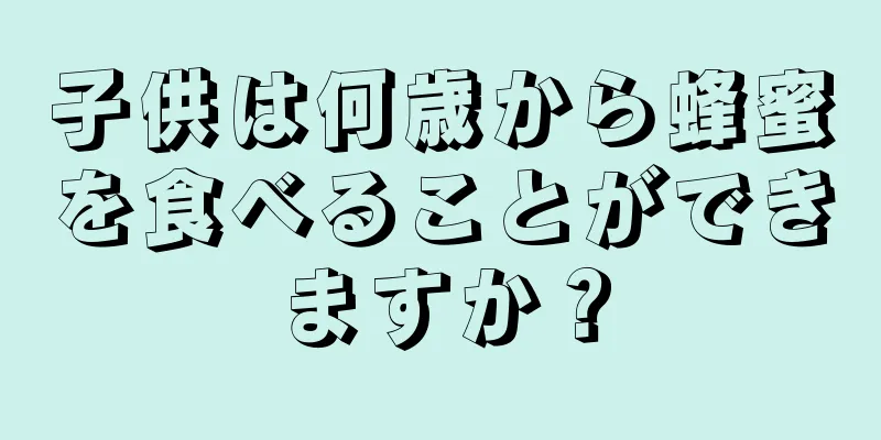 子供は何歳から蜂蜜を食べることができますか？