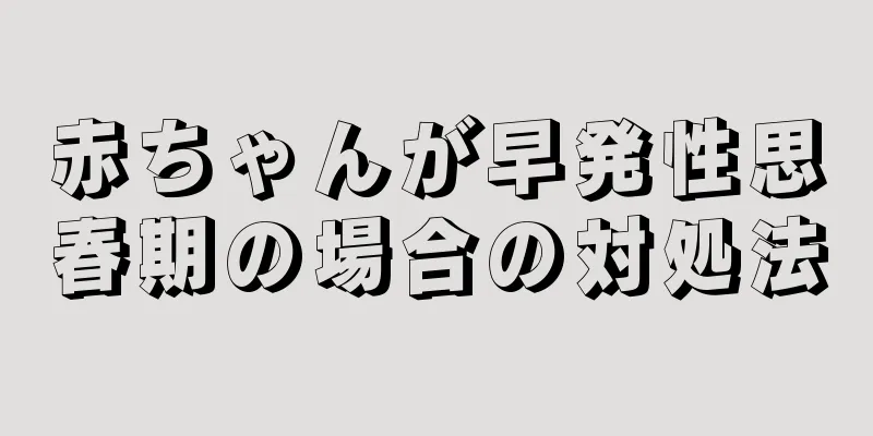 赤ちゃんが早発性思春期の場合の対処法