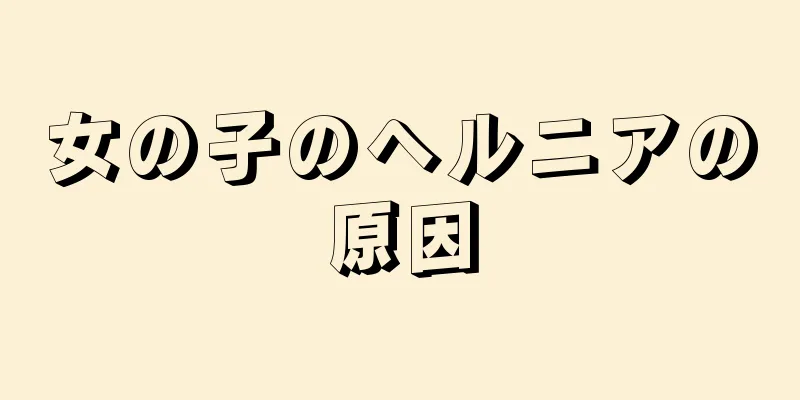 女の子のヘルニアの原因