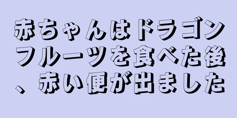 赤ちゃんはドラゴンフルーツを食べた後、赤い便が出ました