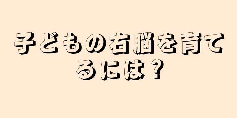 子どもの右脳を育てるには？
