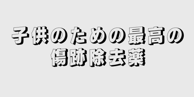 子供のための最高の傷跡除去薬