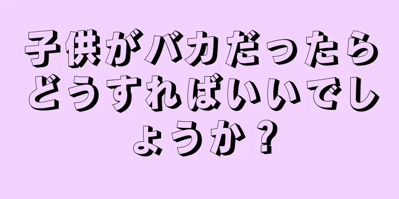 子供がバカだったらどうすればいいでしょうか？