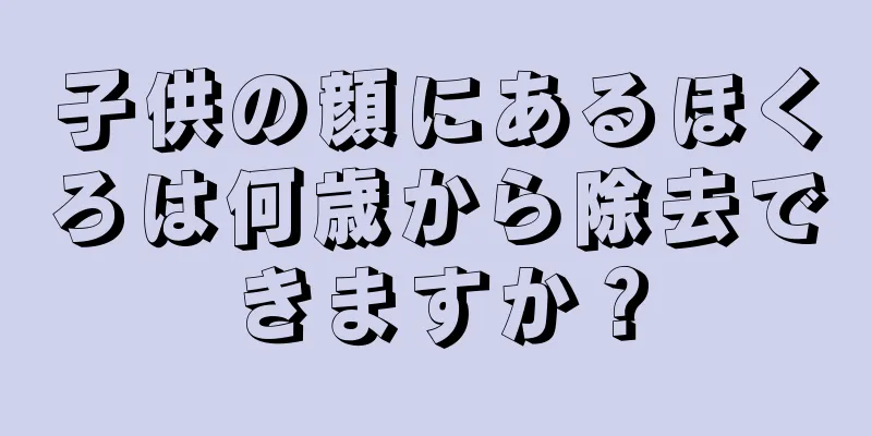 子供の顔にあるほくろは何歳から除去できますか？