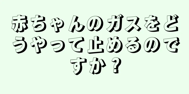 赤ちゃんのガスをどうやって止めるのですか？