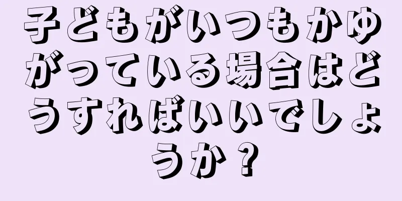 子どもがいつもかゆがっている場合はどうすればいいでしょうか？